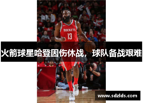 火箭球星哈登因伤休战，球队备战艰难