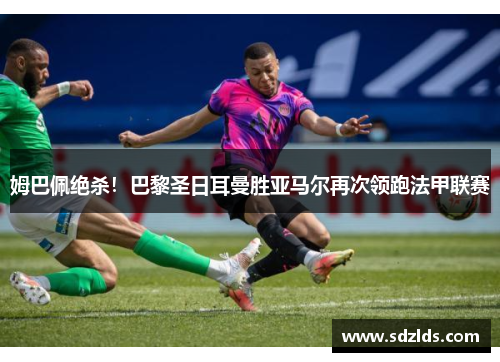 姆巴佩绝杀!巴黎圣日耳曼胜亚马尔再次领跑法甲联赛