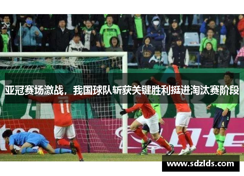 亚冠赛场激战，我国球队斩获关键胜利挺进淘汰赛阶段