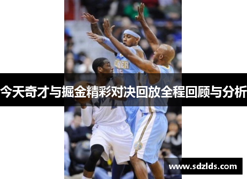 今天奇才与掘金精彩对决回放全程回顾与分析