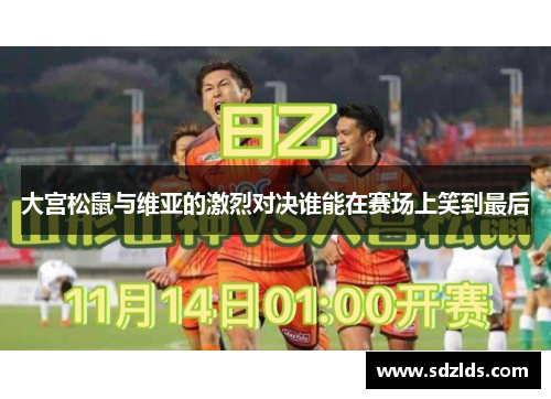 大宫松鼠与维亚的激烈对决谁能在赛场上笑到最后
