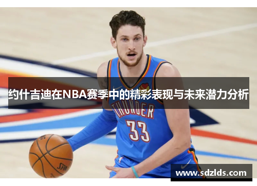约什吉迪在NBA赛季中的精彩表现与未来潜力分析