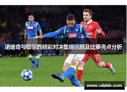诺维奇与切尔西精彩对决集锦回顾及比赛亮点分析