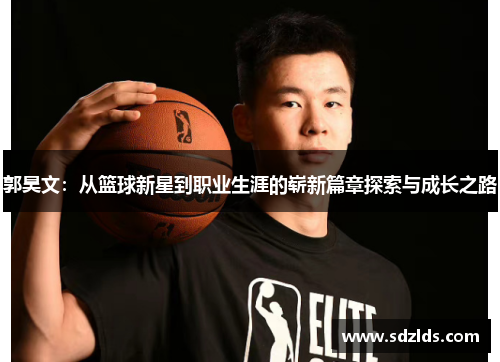 郭昊文：从篮球新星到职业生涯的崭新篇章探索与成长之路